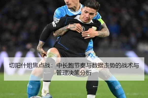 切阳什姐焦点战：中长跑节奏与数据走势的战术与管理决策分析